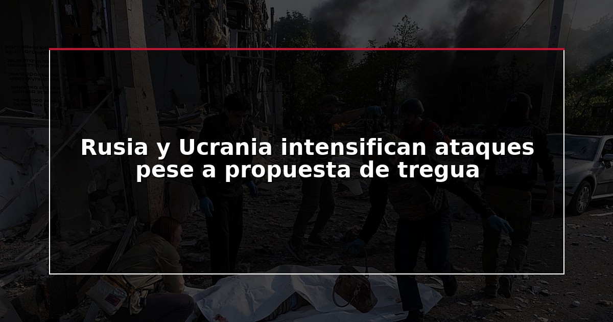 Rusia y Ucrania intensifican ataques pese a propuesta de tregua