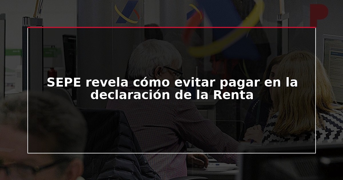 SEPE revela cómo evitar pagar en la declaración de la Renta