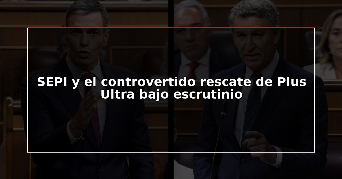 SEPI y el controvertido rescate de Plus Ultra bajo escrutinio