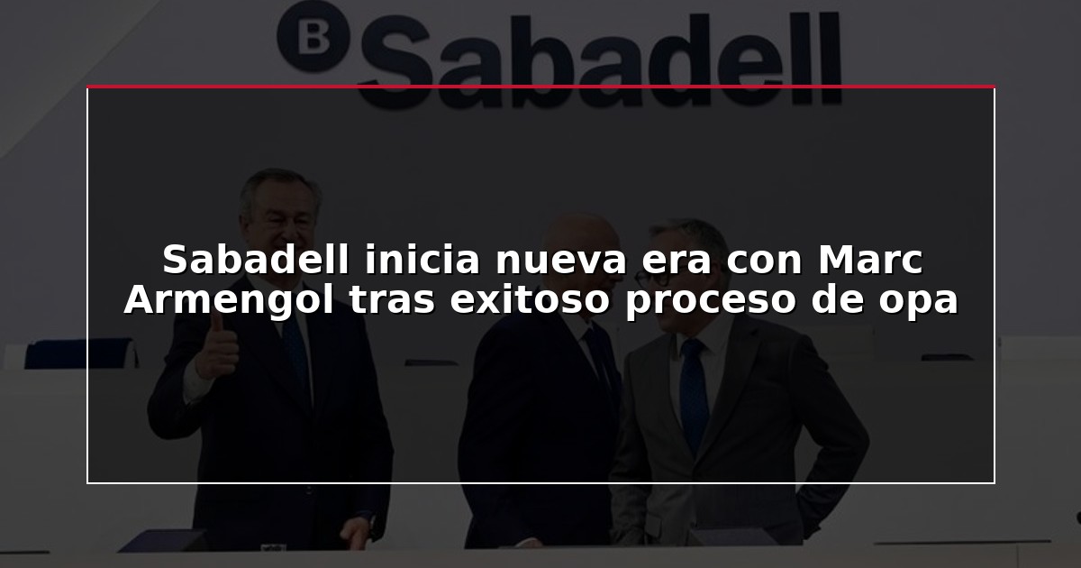 Sabadell inicia nueva era con Marc Armengol tras exitoso proceso de opa