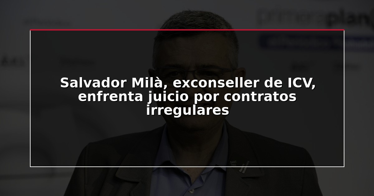 Salvador Milà, exconseller de ICV, enfrenta juicio por contratos irregulares