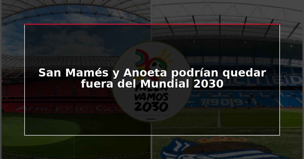 San Mamés y Anoeta podrían quedar fuera del Mundial 2030