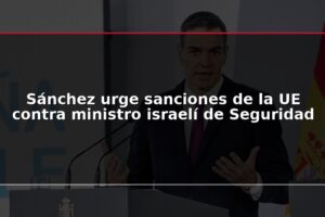 Sánchez urge sanciones de la UE contra ministro israelí de Seguridad