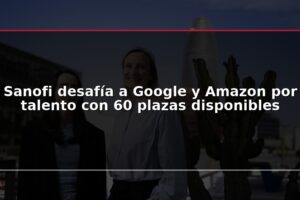 Sanofi desafía a Google y Amazon por talento con 60 plazas disponibles