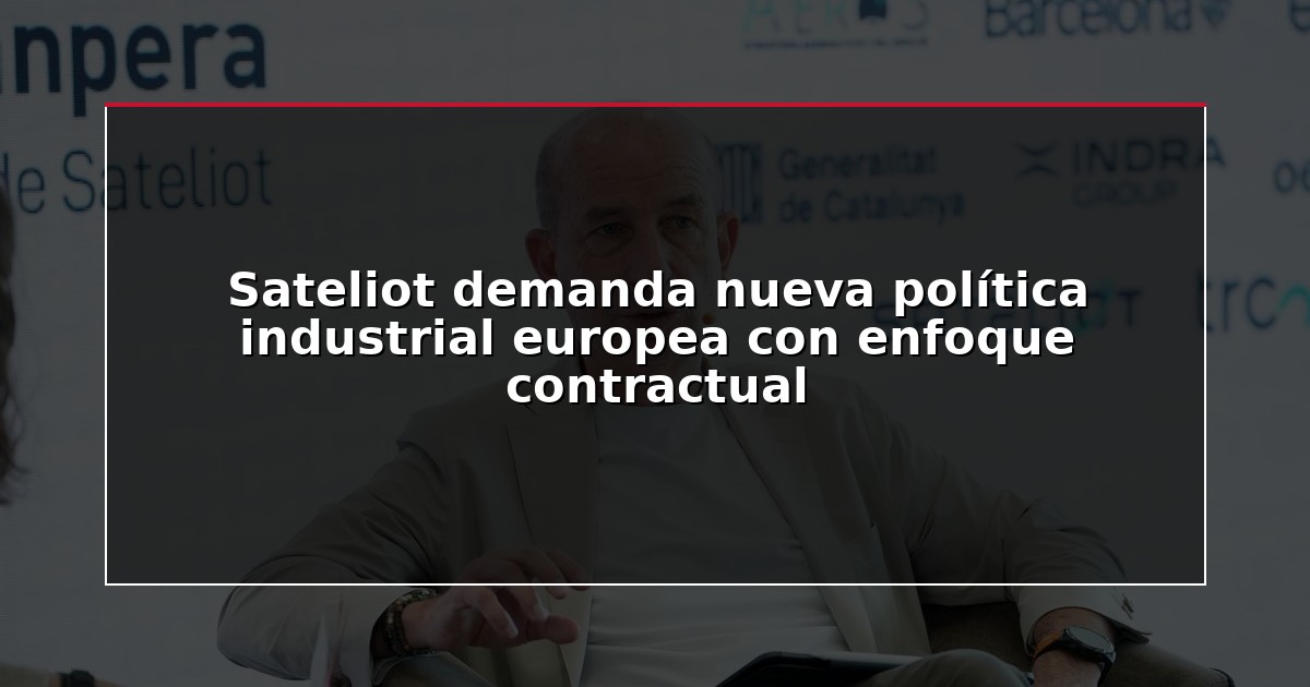 Sateliot demanda nueva política industrial europea con enfoque contractual