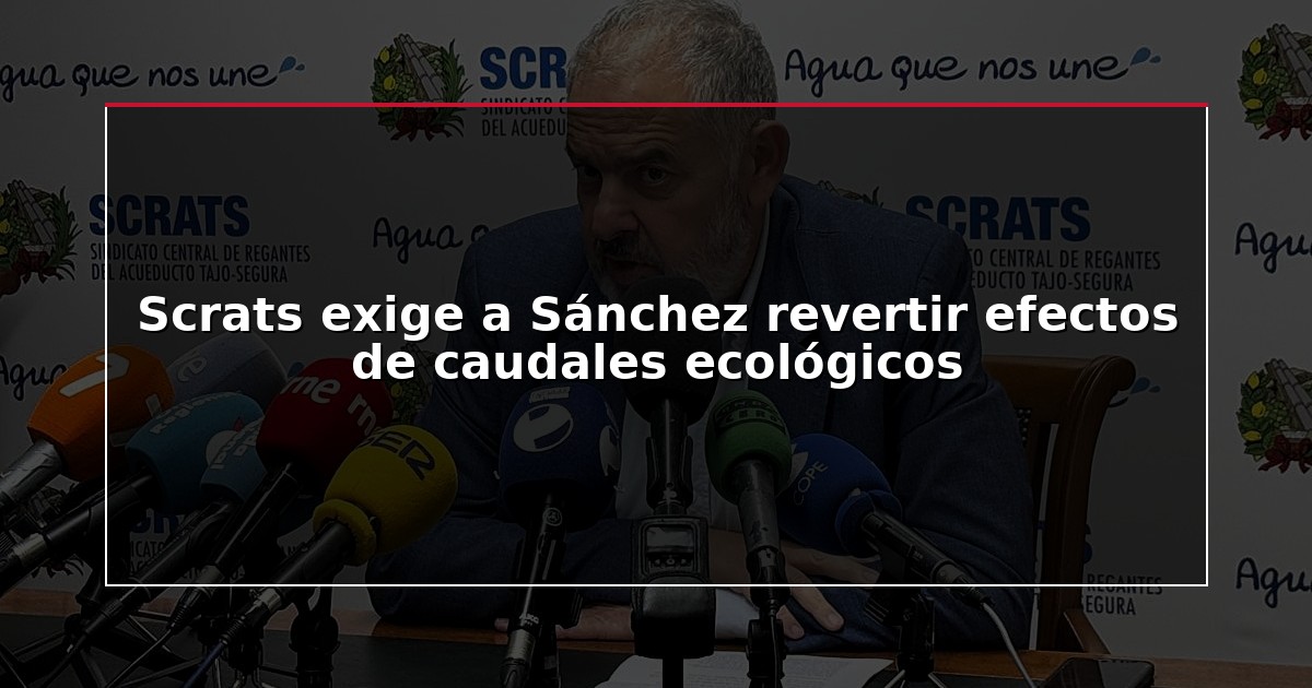 Scrats exige a Sánchez revertir efectos de caudales ecológicos
