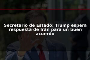 Secretario de Estado: Trump espera respuesta de Irán para un buen acuerdo