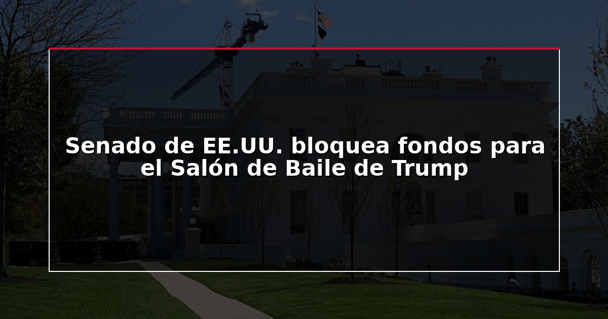 Senado de EE.UU. bloquea fondos para el Salón de Baile de Trump