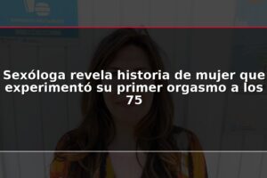Sexóloga revela historia de mujer que experimentó su primer orgasmo a los 75