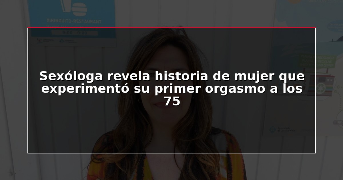 Sexóloga revela historia de mujer que experimentó su primer orgasmo a los 75