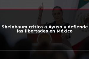Sheinbaum critica a Ayuso y defiende las libertades en México