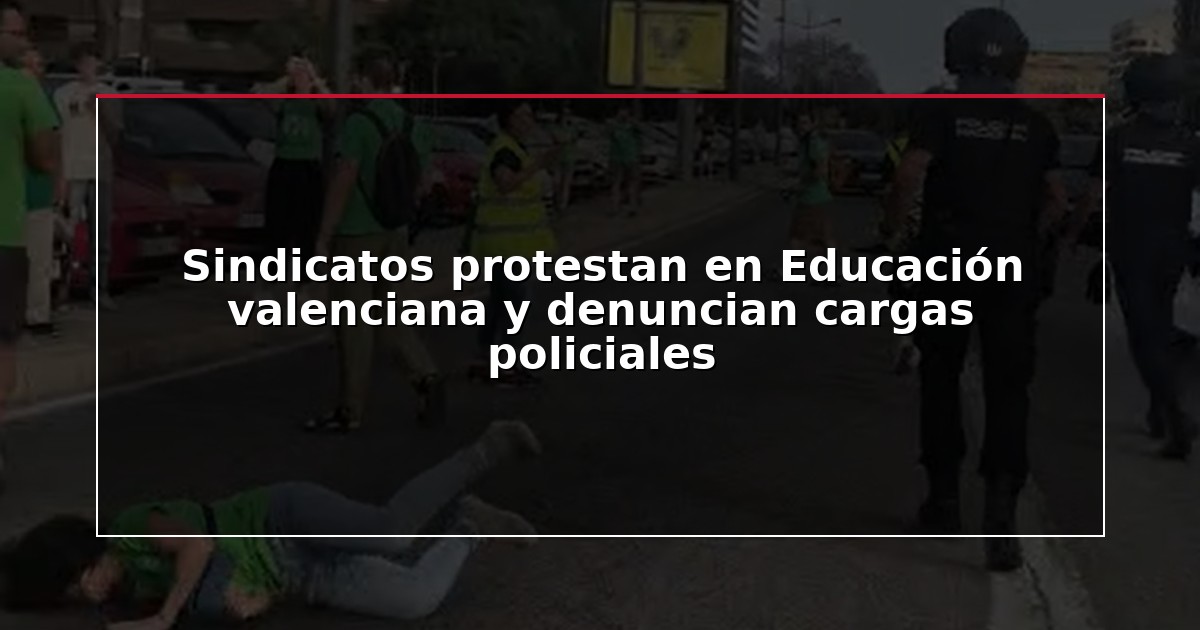 Sindicatos protestan en Educación valenciana y denuncian cargas policiales
