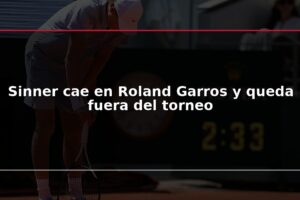Sinner cae en Roland Garros y queda fuera del torneo
