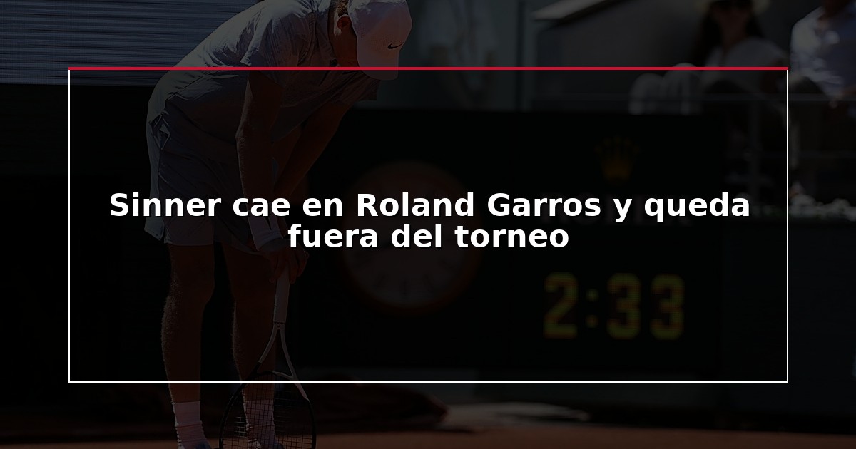 Sinner cae en Roland Garros y queda fuera del torneo