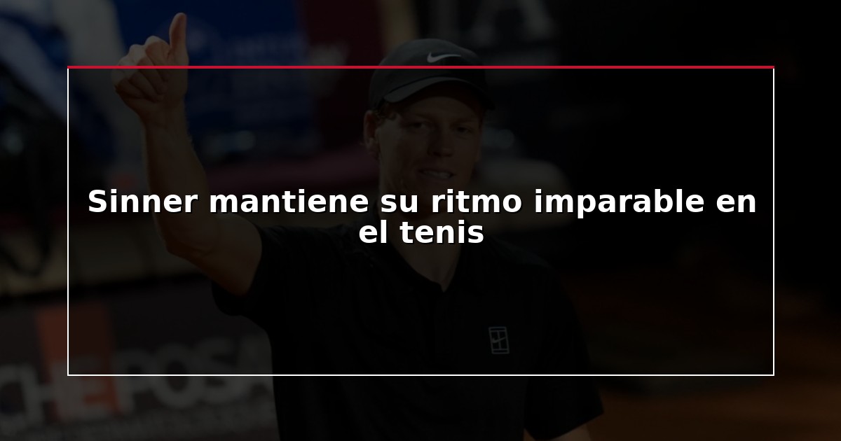 Sinner mantiene su ritmo imparable en el tenis