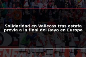 Solidaridad en Vallecas tras estafa previa a la final del Rayo en Europa