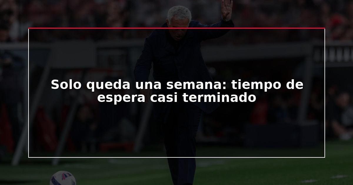 Solo queda una semana: tiempo de espera casi terminado