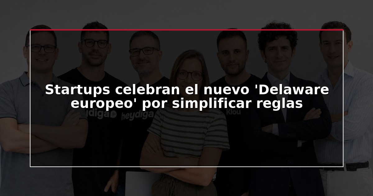 Startups celebran el nuevo ‘Delaware europeo’ por simplificar reglas