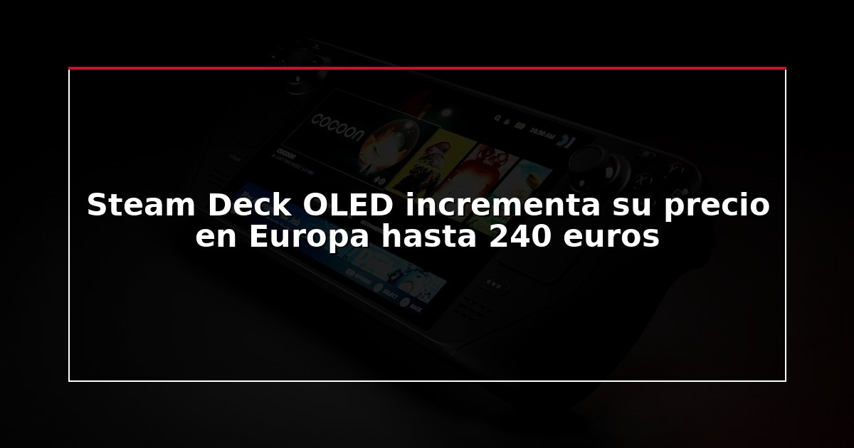 Steam Deck OLED incrementa su precio en Europa hasta 240 euros