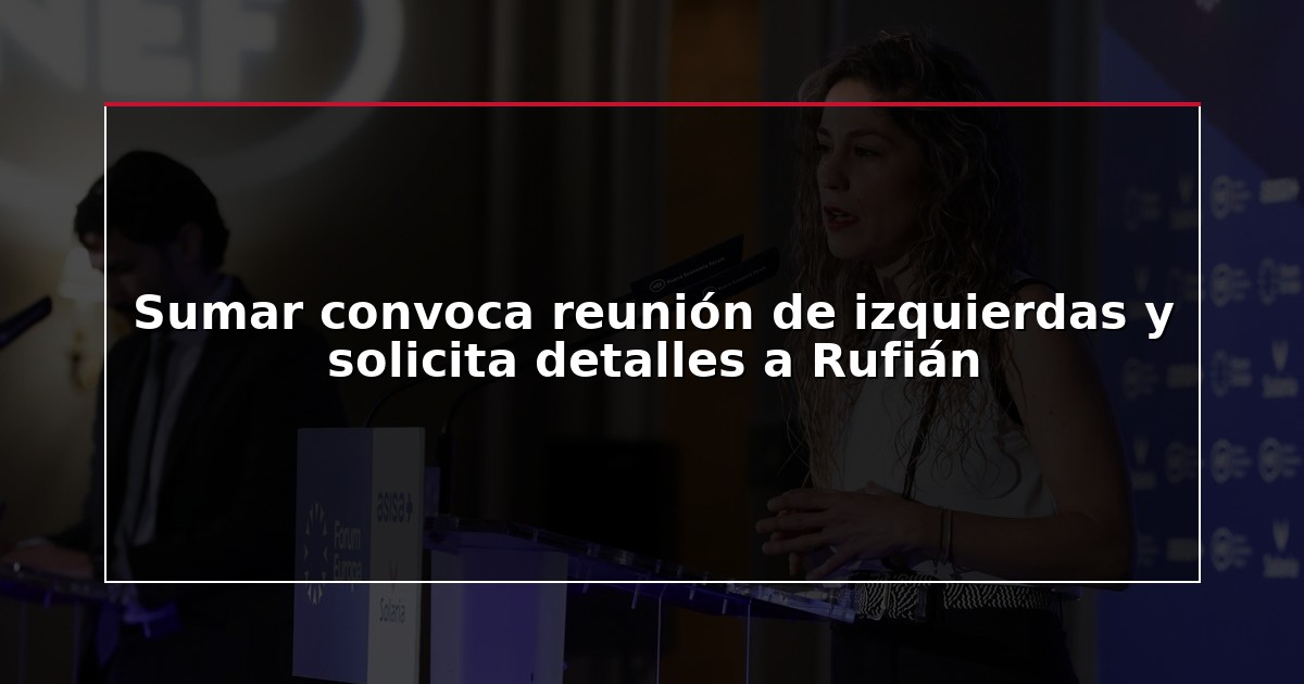 Sumar convoca reunión de izquierdas y solicita detalles a Rufián