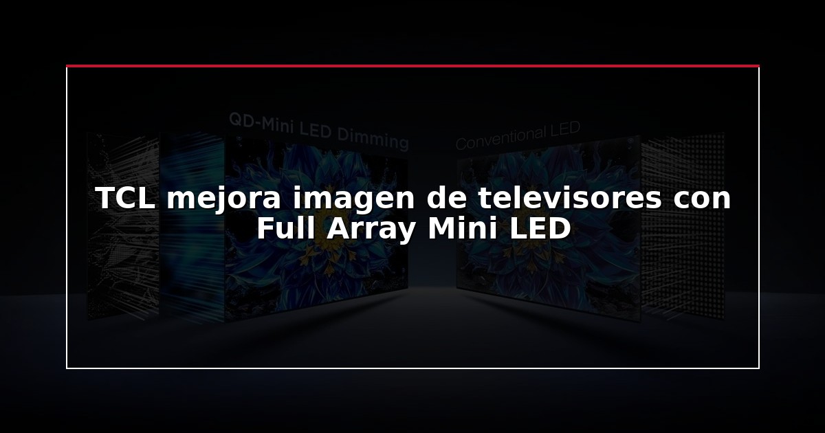 TCL mejora imagen de televisores con Full Array Mini LED