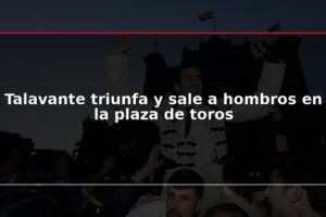 Talavante triunfa y sale a hombros en la plaza de toros