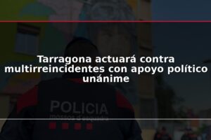 Tarragona actuará contra multirreincidentes con apoyo político unánime