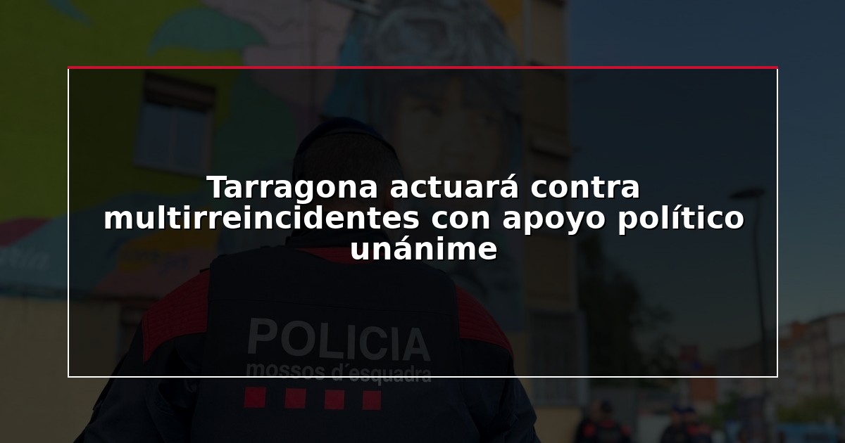 Tarragona actuará contra multirreincidentes con apoyo político unánime