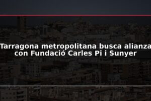 Tarragona metropolitana busca alianza con Fundació Carles Pi i Sunyer