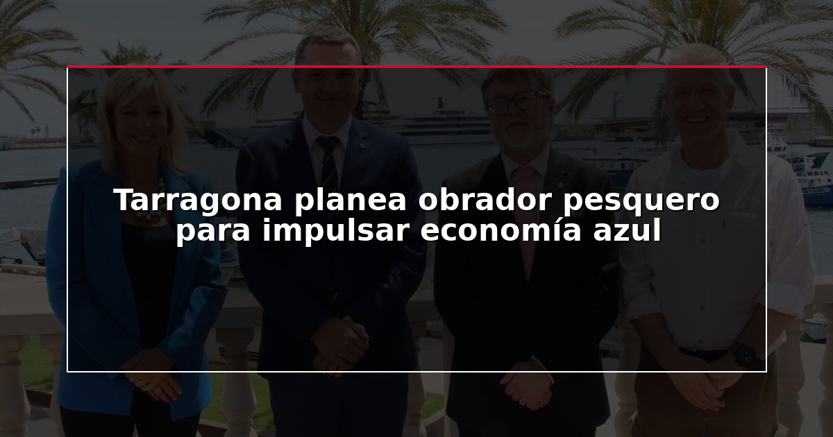Tarragona planea obrador pesquero para impulsar economía azul