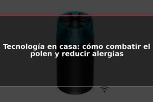 Tecnología en casa: cómo combatir el polen y reducir alergias
