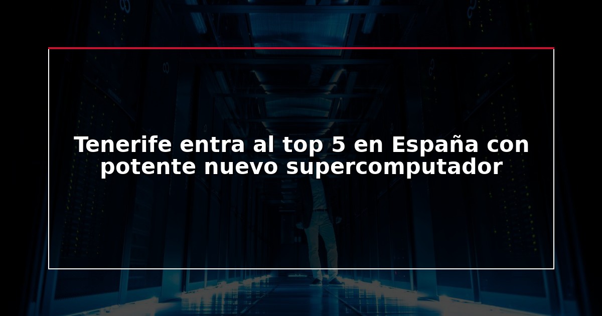 Tenerife entra al top 5 en España con potente nuevo supercomputador