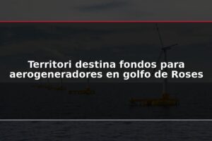 Territori destina fondos para aerogeneradores en golfo de Roses