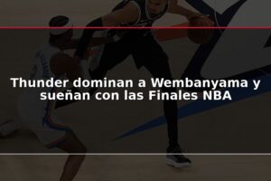 Thunder dominan a Wembanyama y sueñan con las Finales NBA