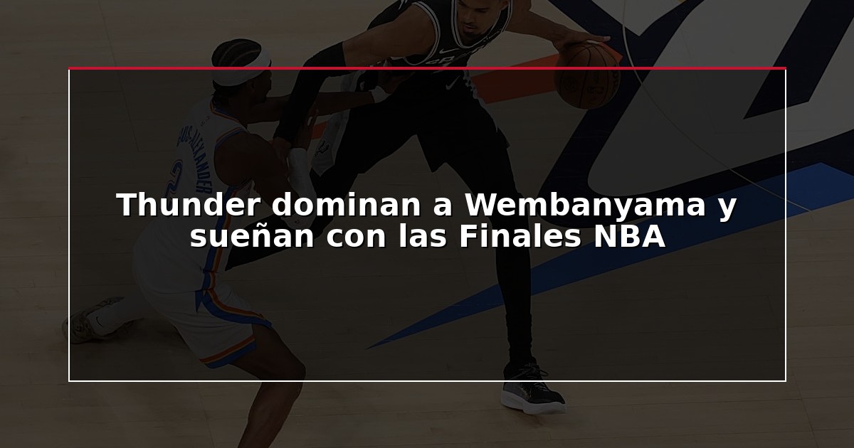 Thunder dominan a Wembanyama y sueñan con las Finales NBA