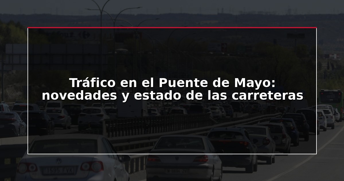 Tráfico en el Puente de Mayo: novedades y estado de las carreteras