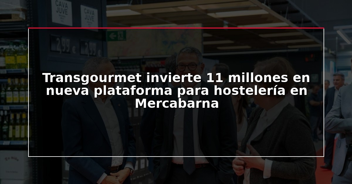 Transgourmet invierte 11 millones en nueva plataforma para hostelería en Mercabarna