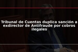 Tribunal de Cuentas duplica sanción a exdirector de Antifraude por cobros ilegales