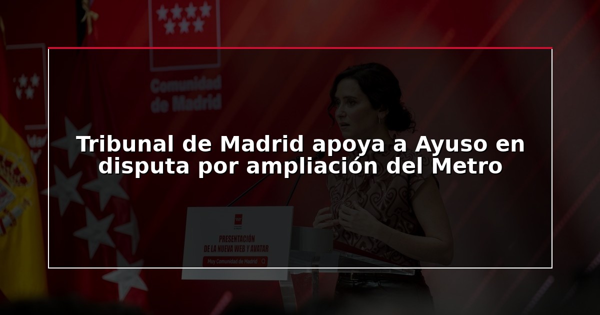 Tribunal de Madrid apoya a Ayuso en disputa por ampliación del Metro