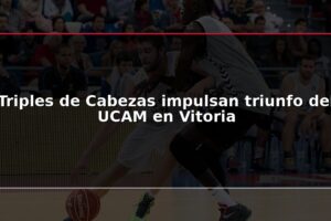 Triples de Cabezas impulsan triunfo del UCAM en Vitoria