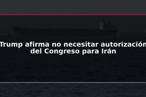 Trump afirma no necesitar autorización del Congreso para Irán