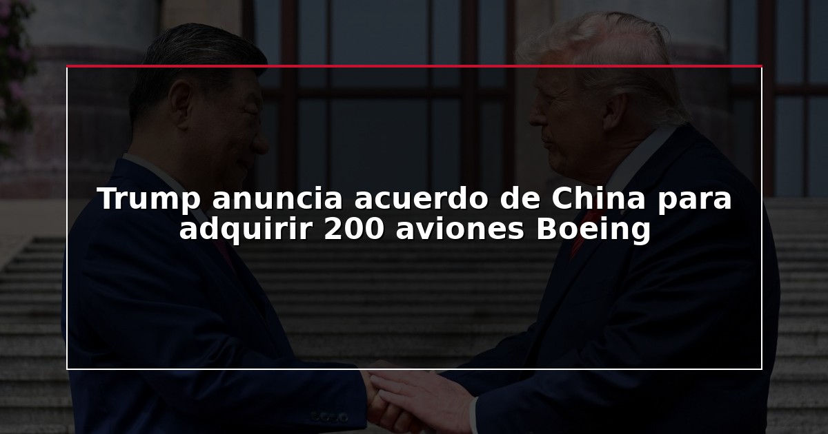 Trump anuncia acuerdo de China para adquirir 200 aviones Boeing