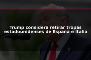 Trump considera retirar tropas estadounidenses de España e Italia