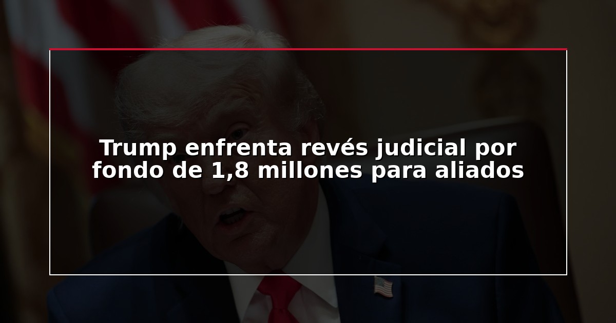 Trump enfrenta revés judicial por fondo de 1,8 millones para aliados