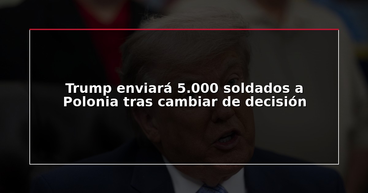 Trump enviará 5.000 soldados a Polonia tras cambiar de decisión