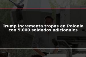 Trump incrementa tropas en Polonia con 5.000 soldados adicionales