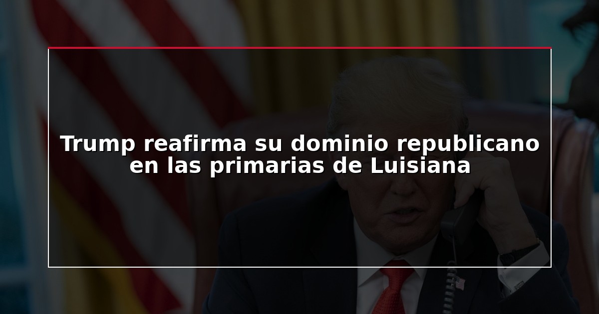 Trump reafirma su dominio republicano en las primarias de Luisiana