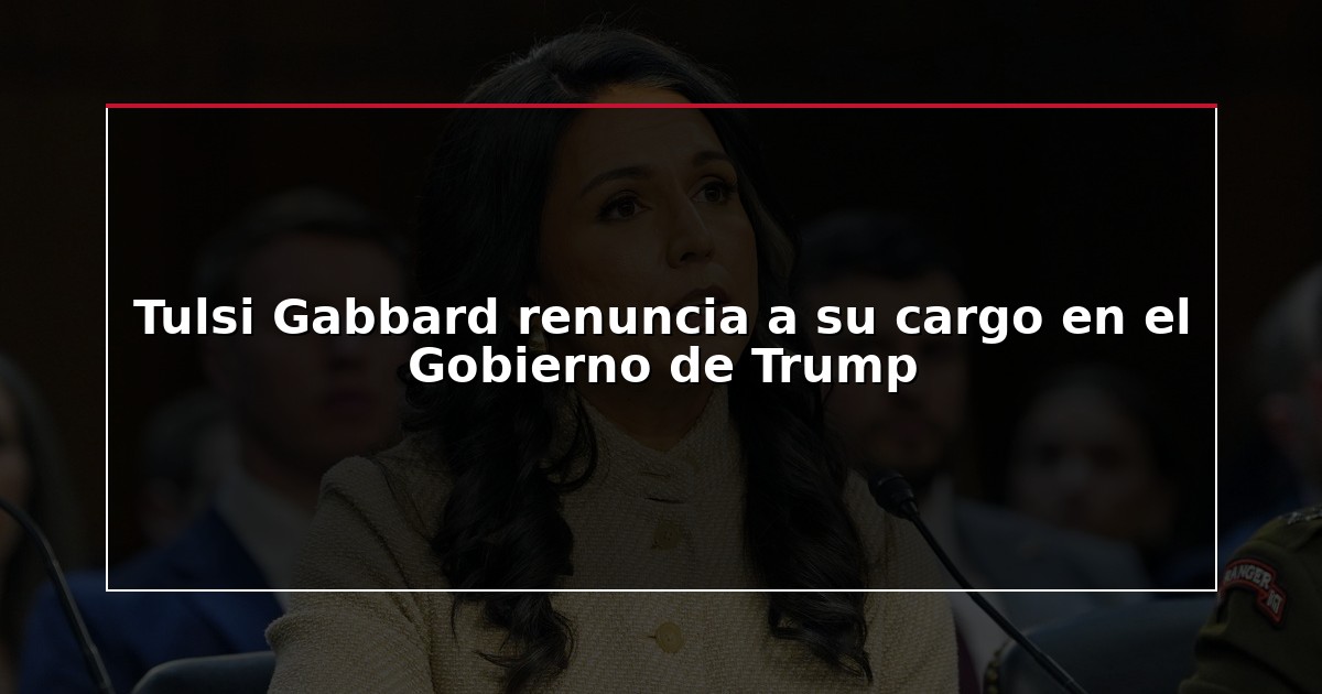 Tulsi Gabbard renuncia a su cargo en el Gobierno de Trump