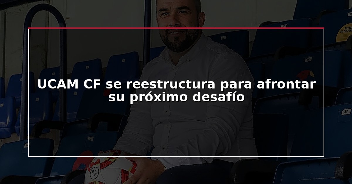 UCAM CF se reestructura para afrontar su próximo desafío
