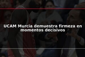 UCAM Murcia demuestra firmeza en momentos decisivos